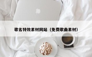 九江歌名特效素材网站（免费歌曲素材）
